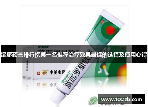 湿疹药膏排行榜第一名推荐治疗效果最佳的选择及使用心得
