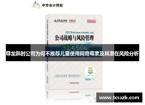 尊龙凯时公司为何不推荐儿童使用阿奇霉素及其潜在风险分析