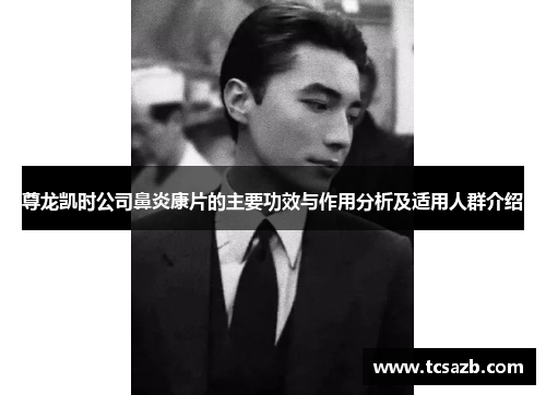 尊龙凯时公司鼻炎康片的主要功效与作用分析及适用人群介绍